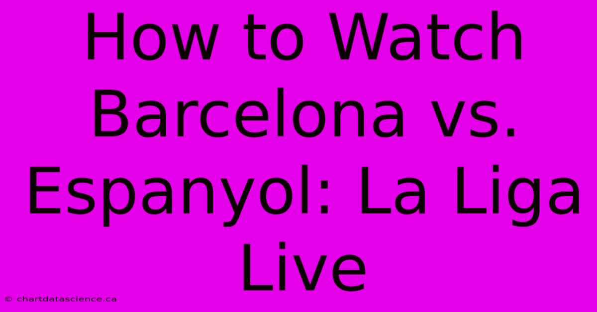 How To Watch Barcelona Vs. Espanyol: La Liga Live