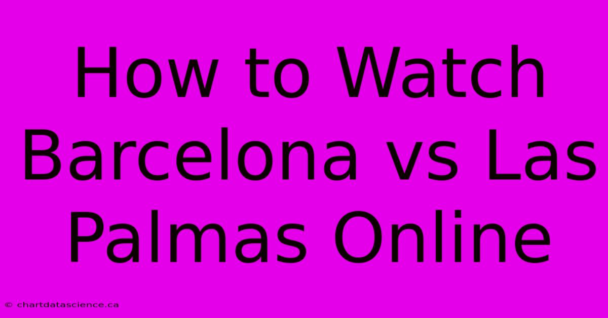 How To Watch Barcelona Vs Las Palmas Online