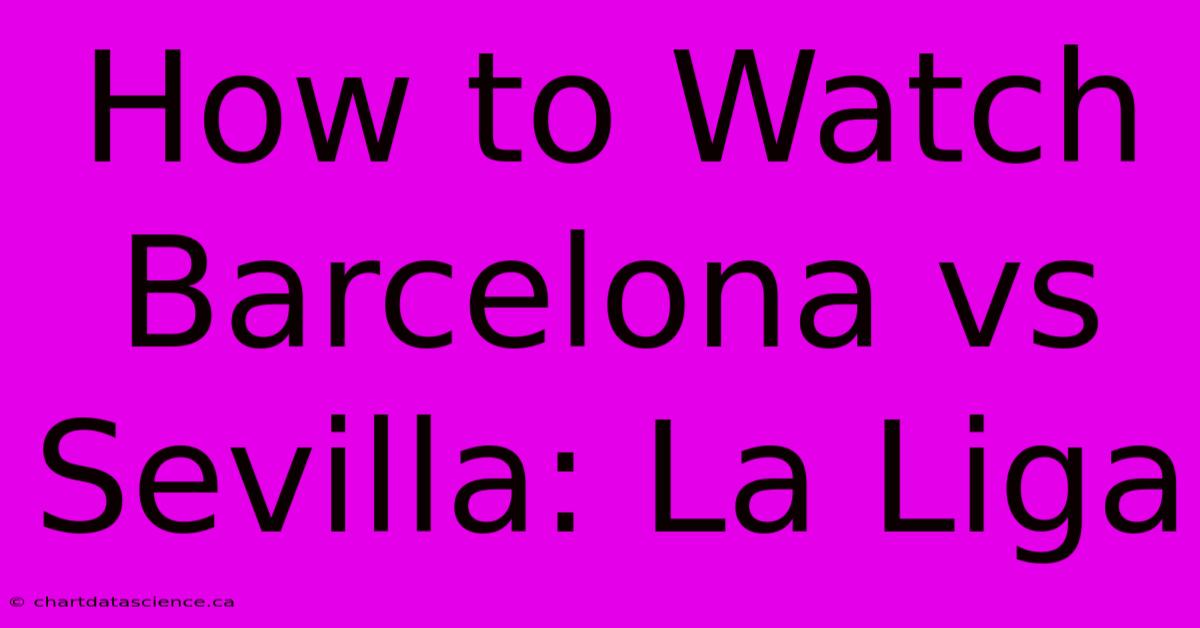 How To Watch Barcelona Vs Sevilla: La Liga