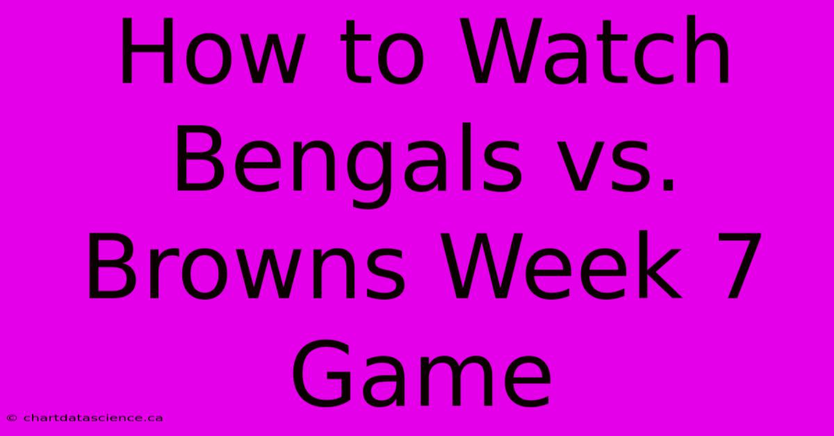 How To Watch Bengals Vs. Browns Week 7 Game