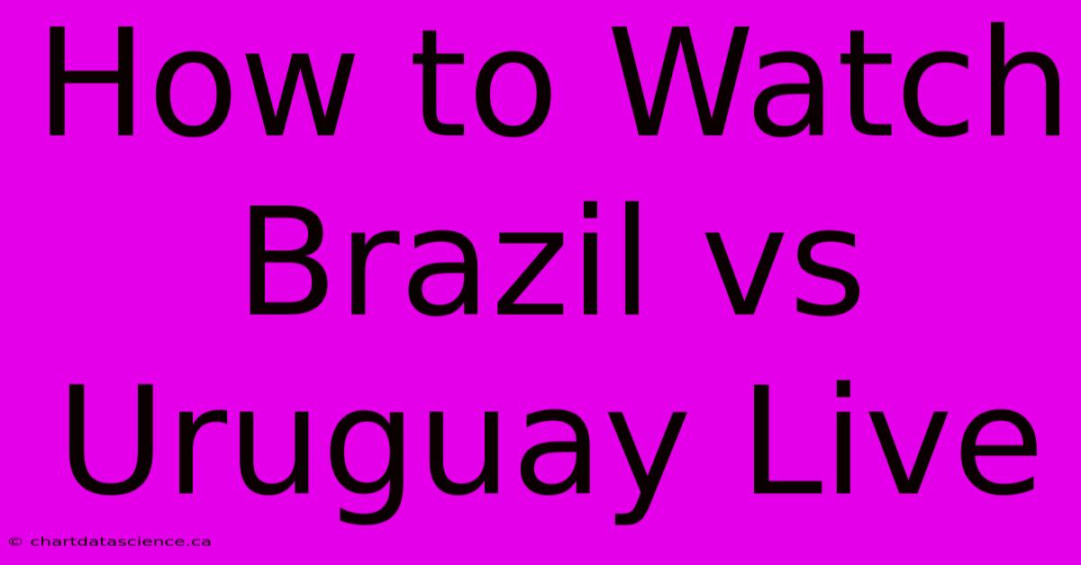 How To Watch Brazil Vs Uruguay Live