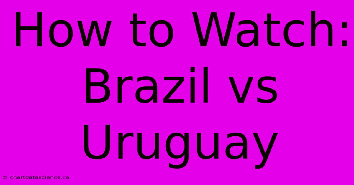 How To Watch: Brazil Vs Uruguay