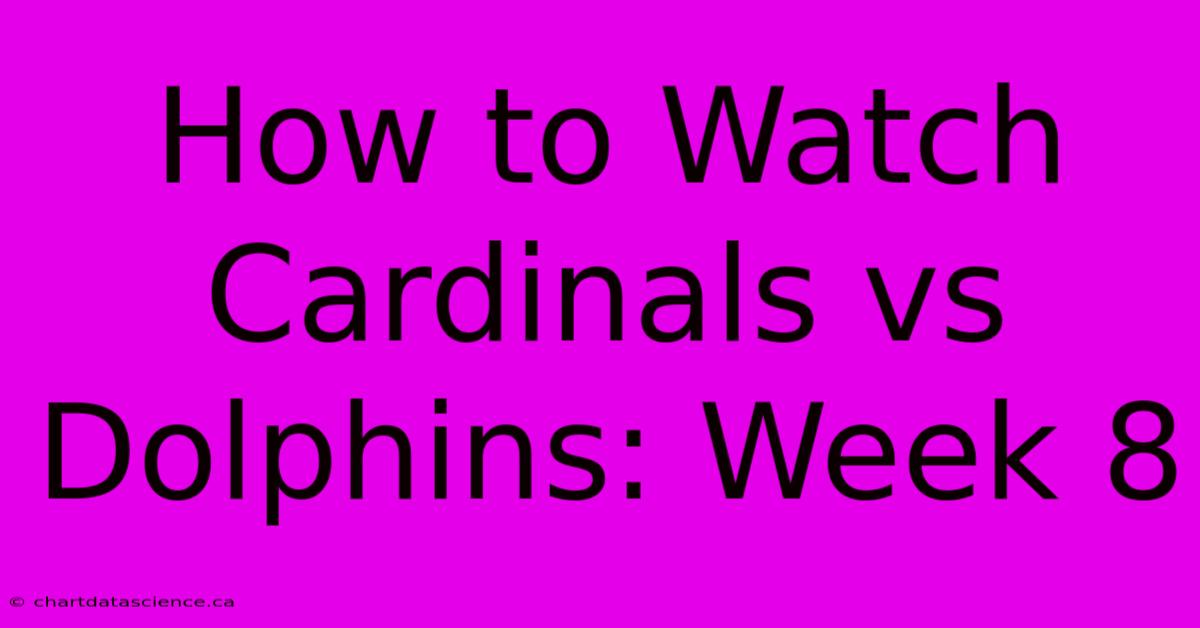 How To Watch Cardinals Vs Dolphins: Week 8