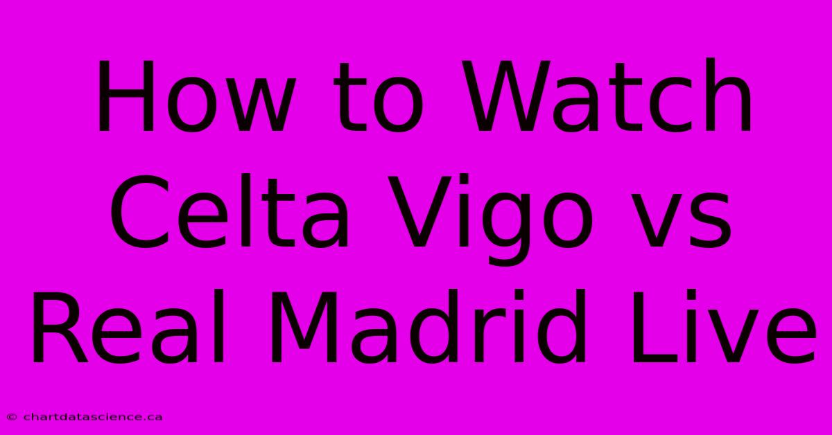 How To Watch Celta Vigo Vs Real Madrid Live