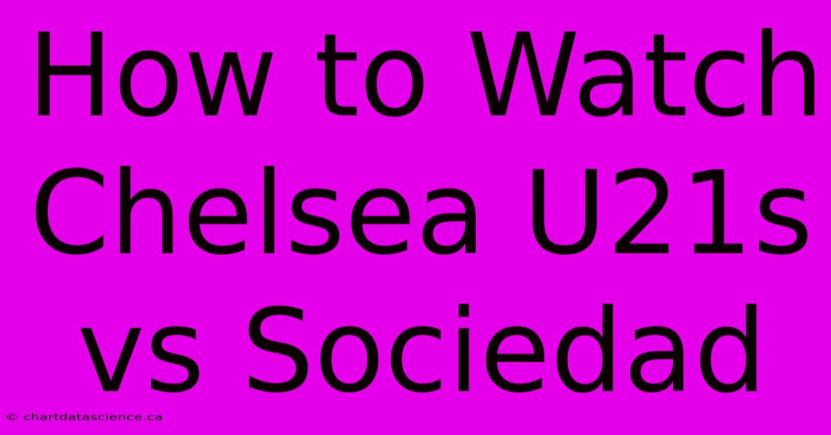 How To Watch Chelsea U21s Vs Sociedad