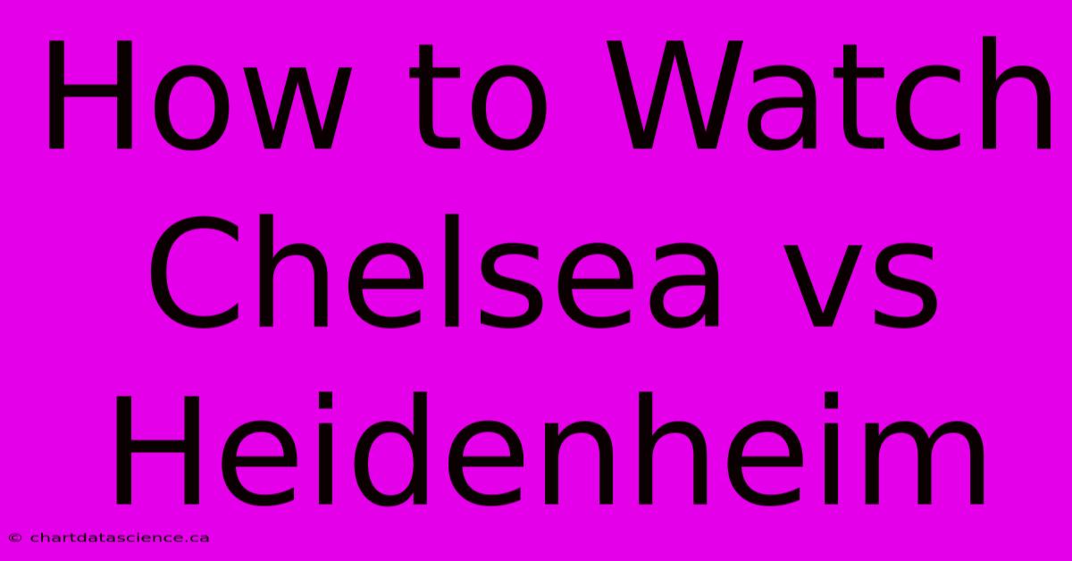 How To Watch Chelsea Vs Heidenheim