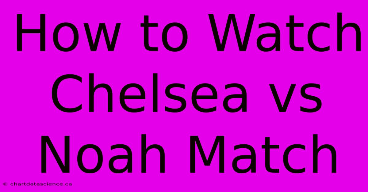 How To Watch Chelsea Vs Noah Match