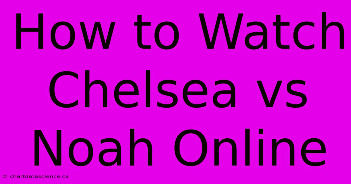 How To Watch Chelsea Vs Noah Online