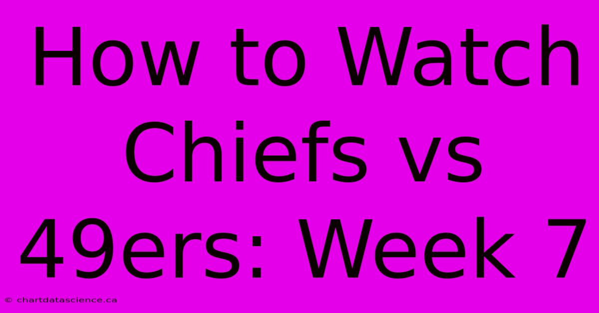 How To Watch Chiefs Vs 49ers: Week 7