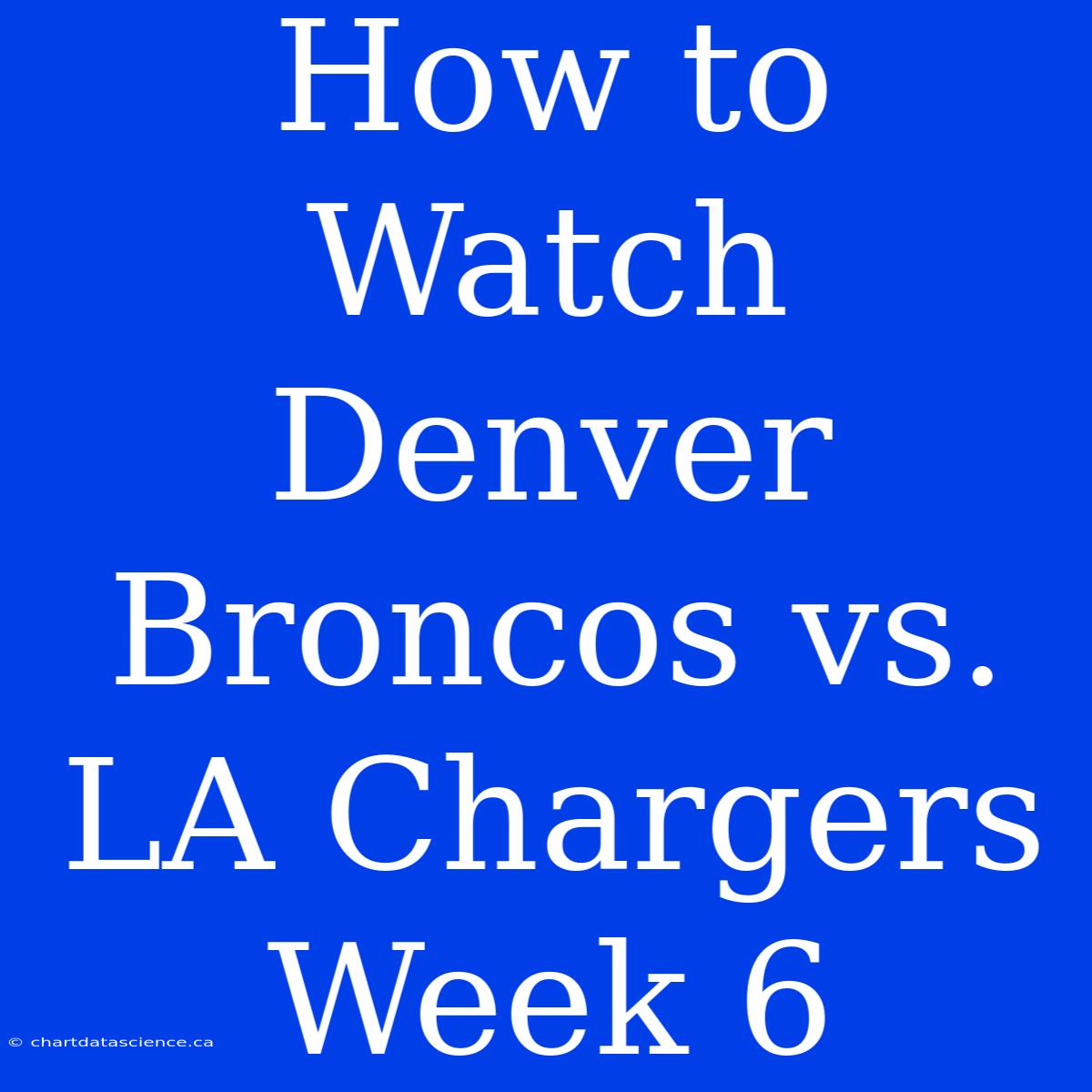 How To Watch Denver Broncos Vs. LA Chargers Week 6