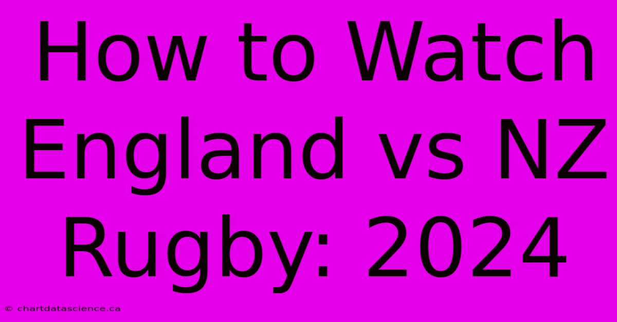 How To Watch England Vs NZ Rugby: 2024