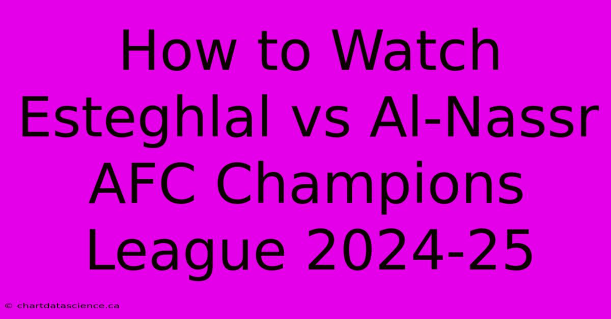 How To Watch Esteghlal Vs Al-Nassr AFC Champions League 2024-25