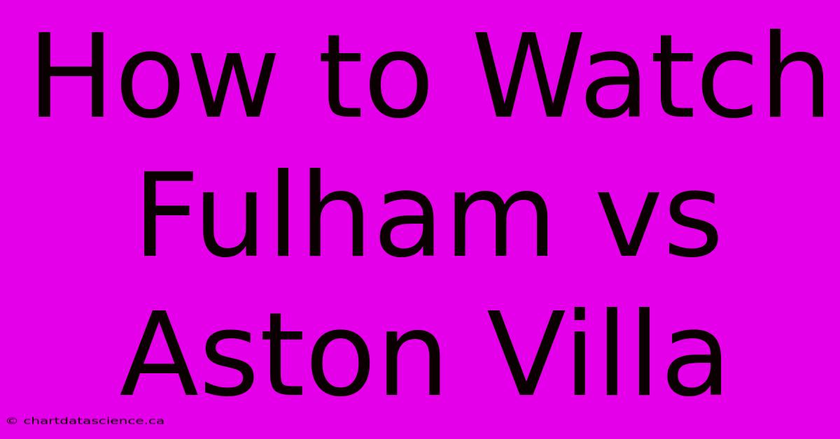 How To Watch Fulham Vs Aston Villa 