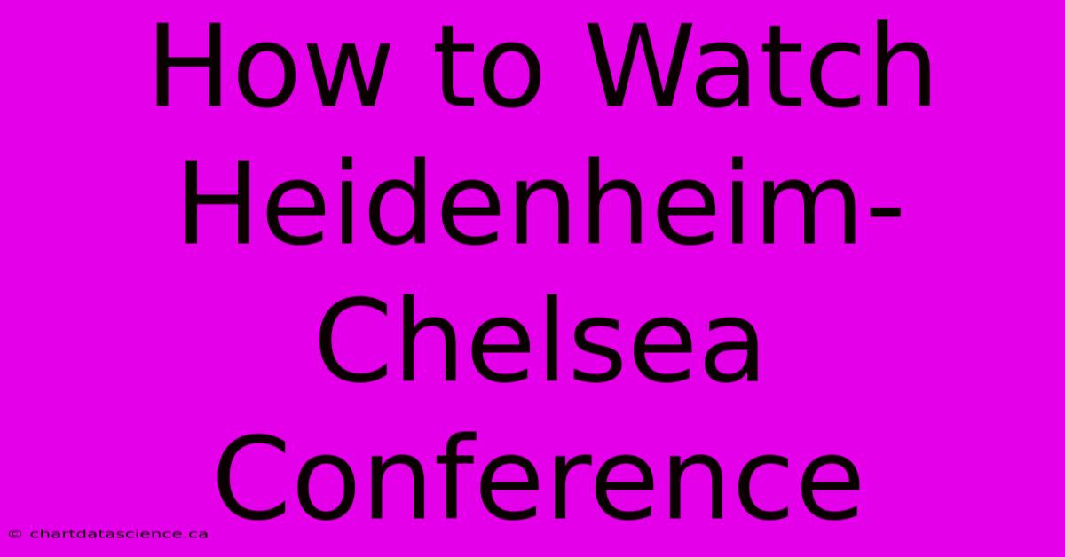 How To Watch Heidenheim-Chelsea Conference