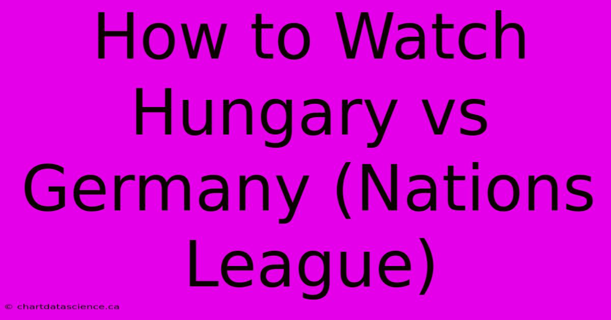 How To Watch Hungary Vs Germany (Nations League)