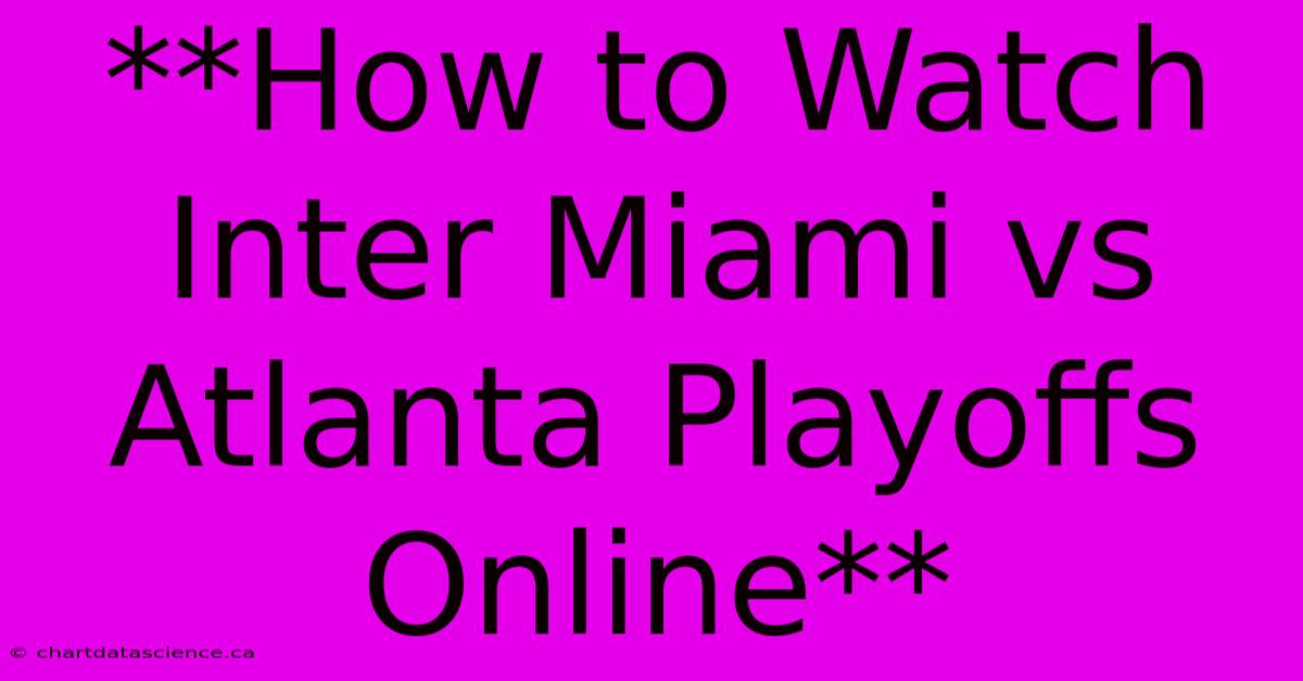 **How To Watch Inter Miami Vs Atlanta Playoffs Online** 