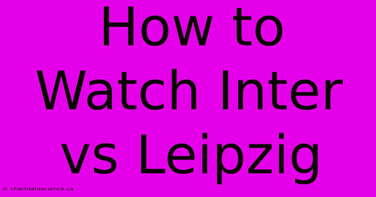 How To Watch Inter Vs Leipzig