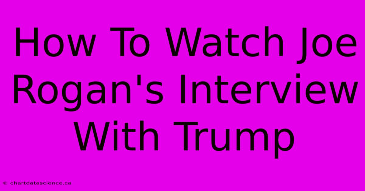 How To Watch Joe Rogan's Interview With Trump