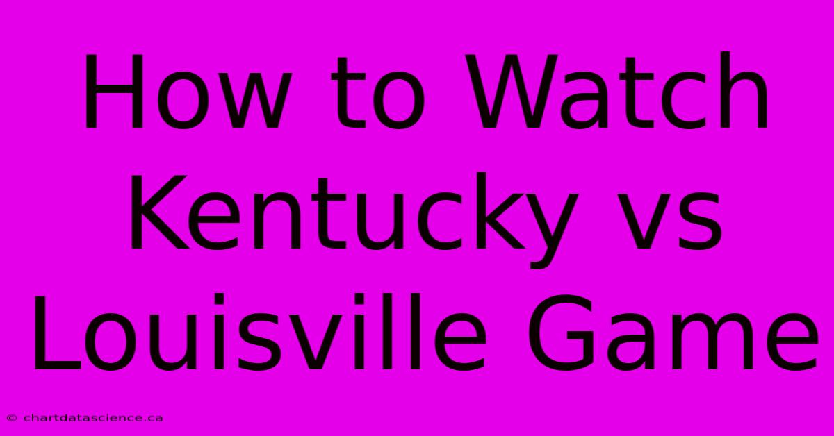 How To Watch Kentucky Vs Louisville Game