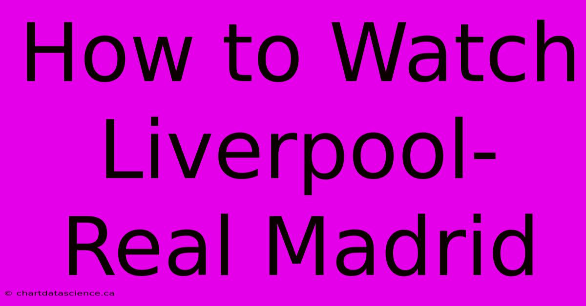 How To Watch Liverpool-Real Madrid