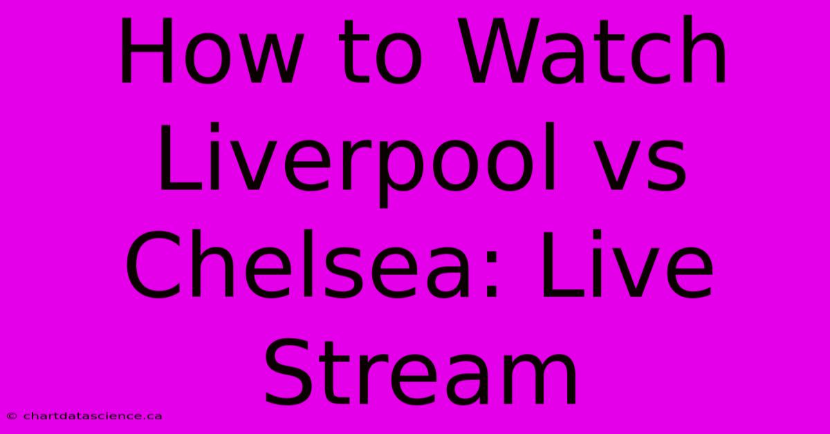 How To Watch Liverpool Vs Chelsea: Live Stream 