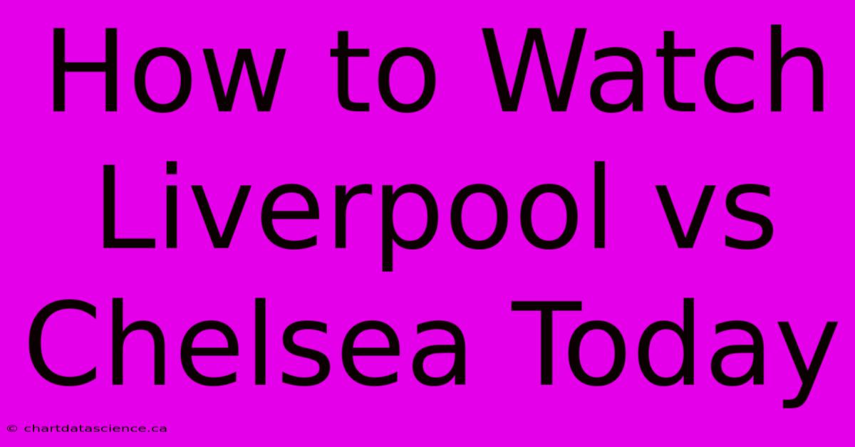 How To Watch Liverpool Vs Chelsea Today 