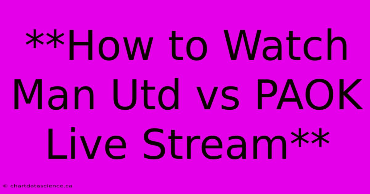 **How To Watch Man Utd Vs PAOK Live Stream**