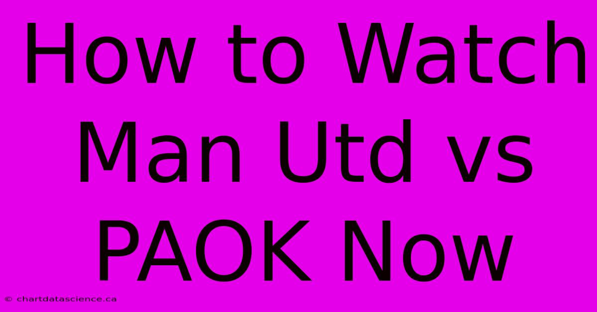 How To Watch Man Utd Vs PAOK Now