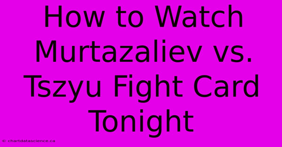 How To Watch Murtazaliev Vs. Tszyu Fight Card Tonight