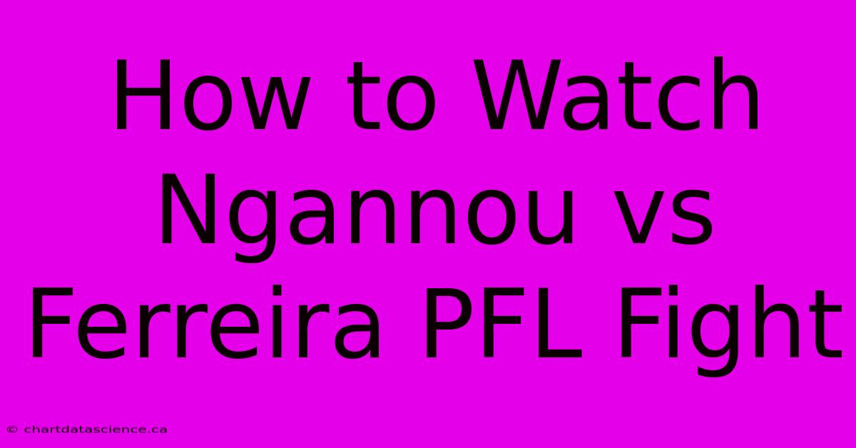 How To Watch Ngannou Vs Ferreira PFL Fight