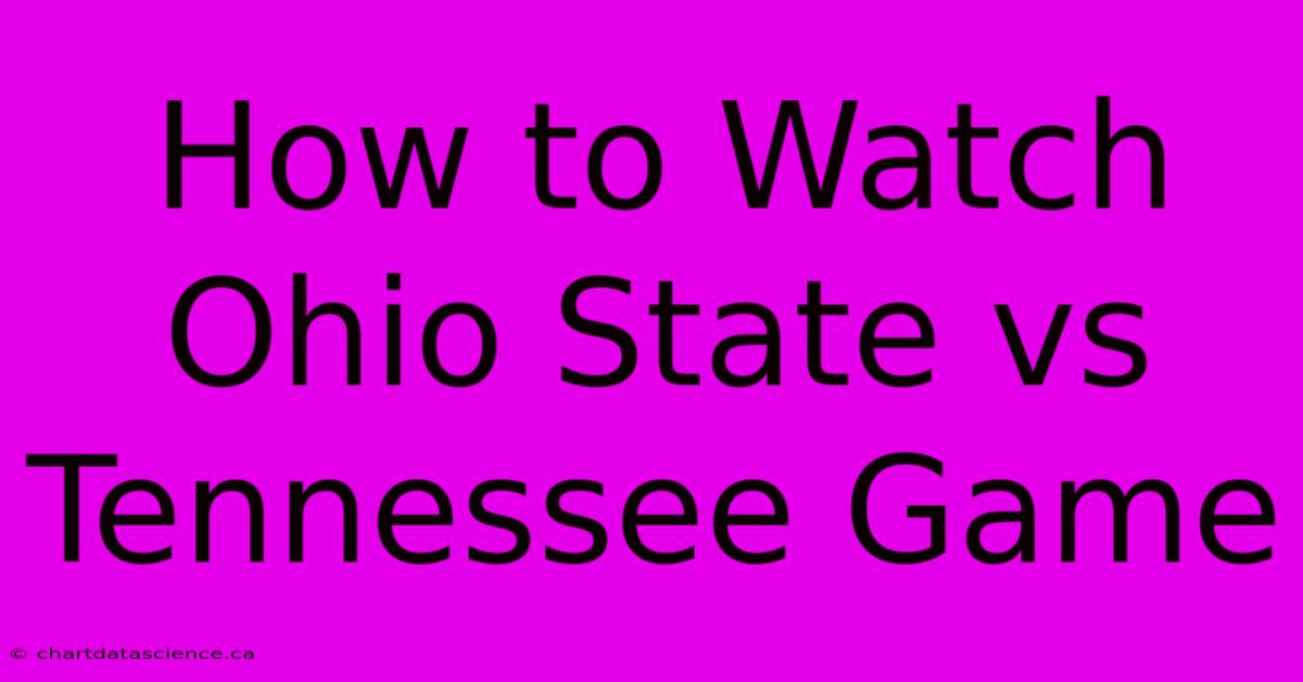 How To Watch Ohio State Vs Tennessee Game