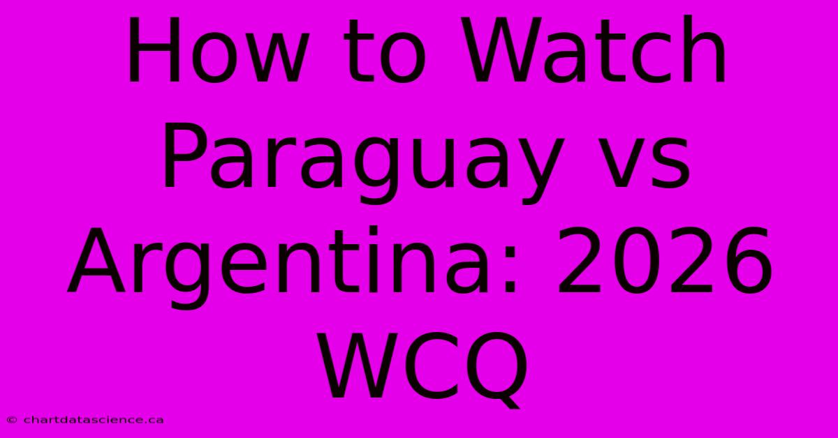 How To Watch Paraguay Vs Argentina: 2026 WCQ