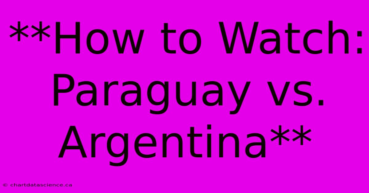 **How To Watch: Paraguay Vs. Argentina** 