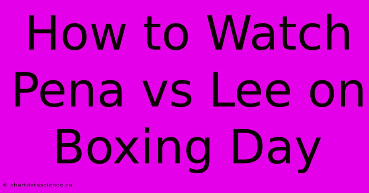 How To Watch Pena Vs Lee On Boxing Day