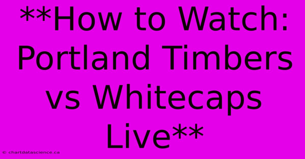 **How To Watch: Portland Timbers Vs Whitecaps Live** 