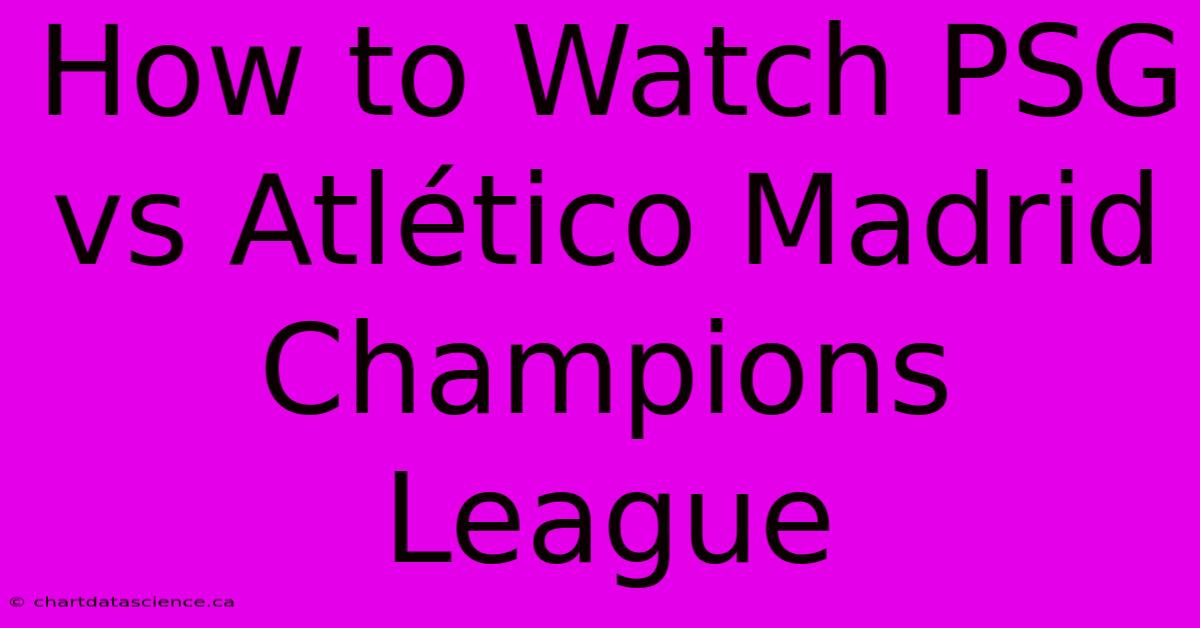 How To Watch PSG Vs Atlético Madrid Champions League