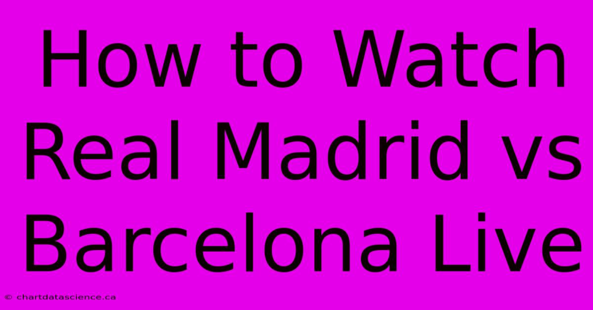 How To Watch Real Madrid Vs Barcelona Live