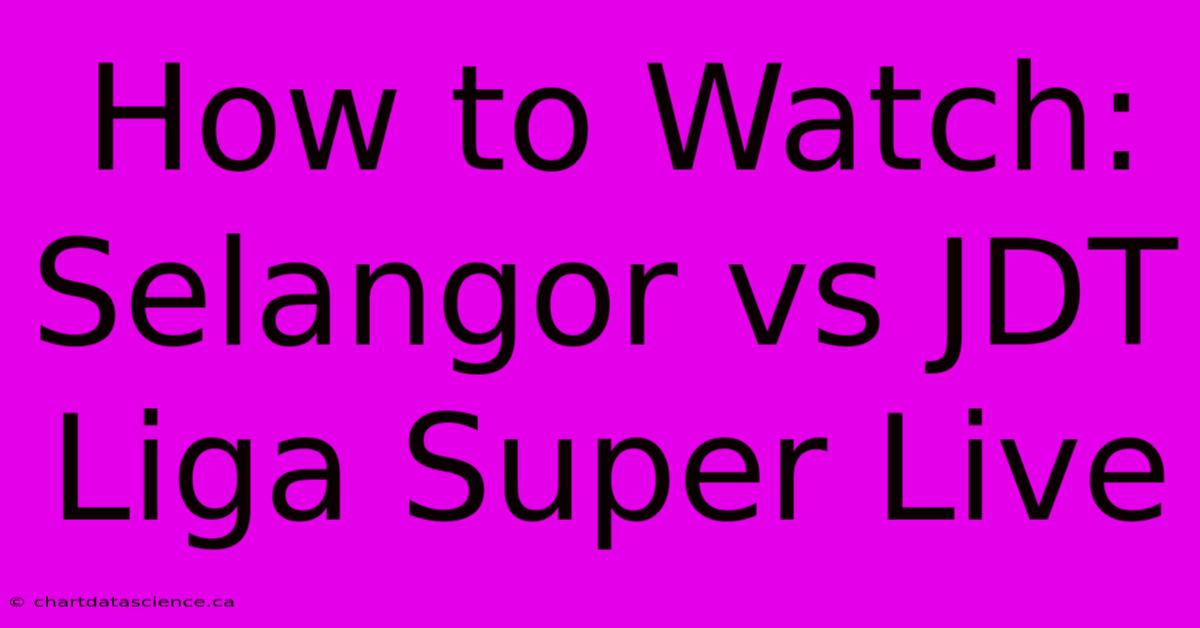 How To Watch: Selangor Vs JDT Liga Super Live