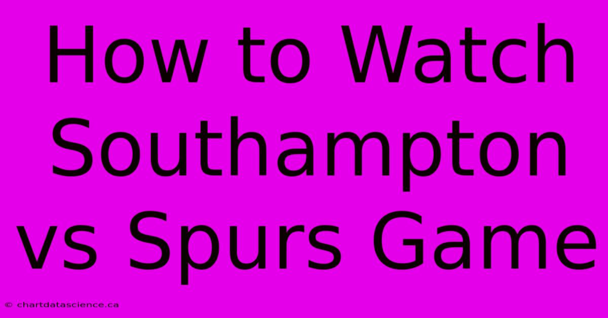 How To Watch Southampton Vs Spurs Game