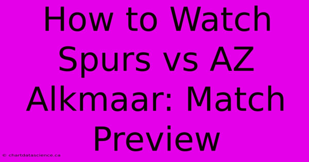 How To Watch Spurs Vs AZ Alkmaar: Match Preview