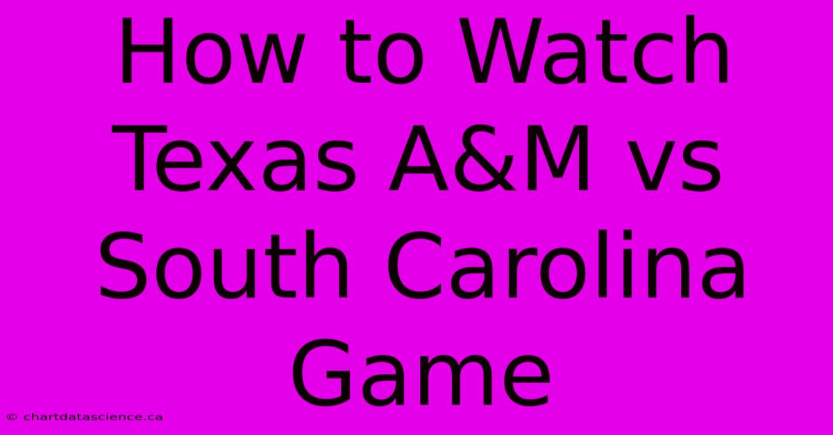 How To Watch Texas A&M Vs South Carolina Game