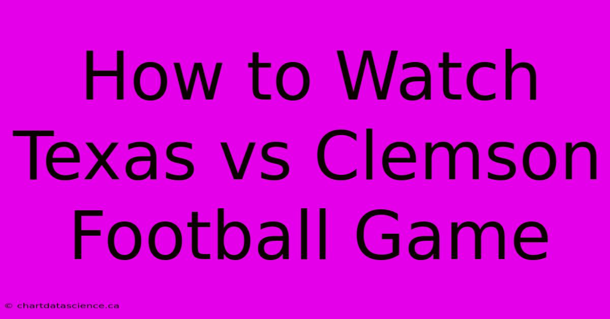 How To Watch Texas Vs Clemson Football Game