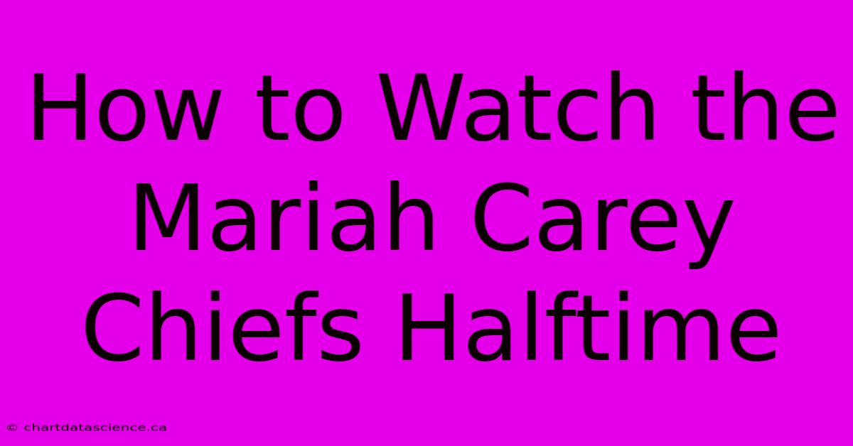 How To Watch The Mariah Carey Chiefs Halftime