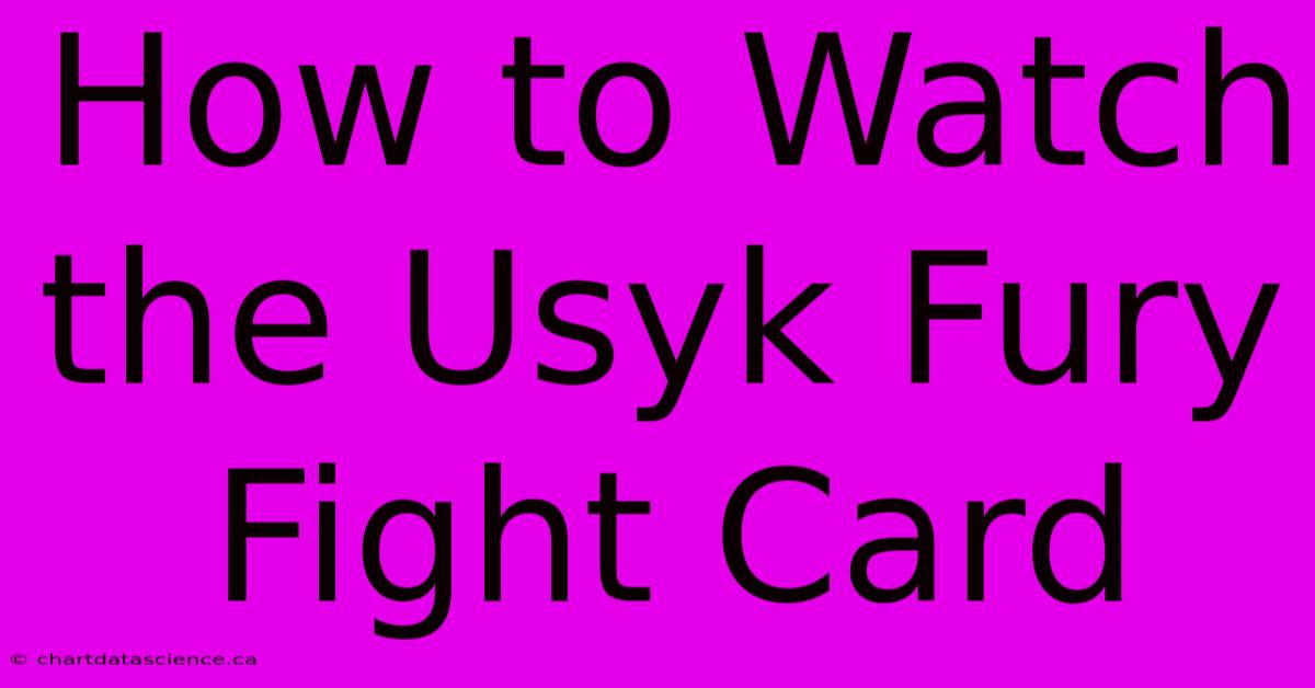 How To Watch The Usyk Fury Fight Card