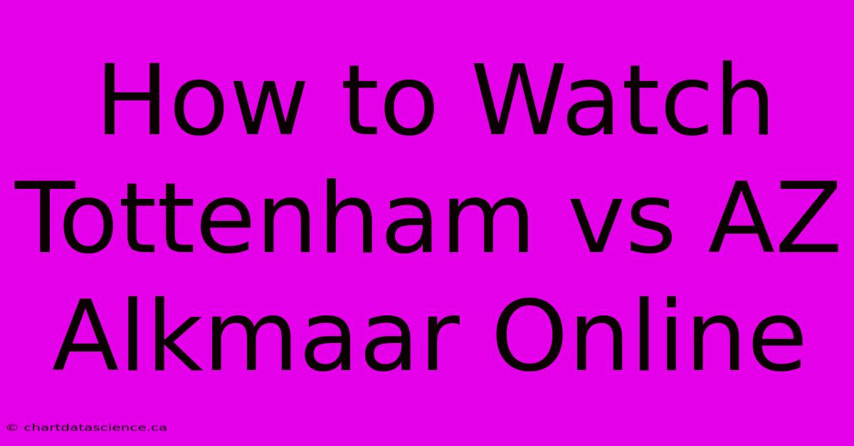 How To Watch Tottenham Vs AZ Alkmaar Online