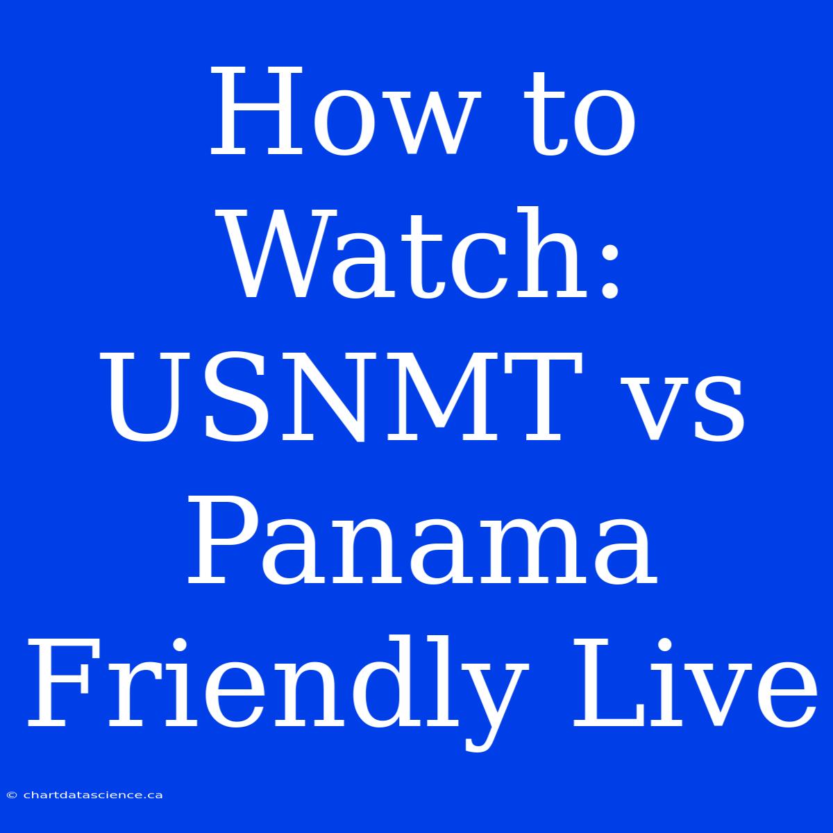 How To Watch: USNMT Vs Panama Friendly Live