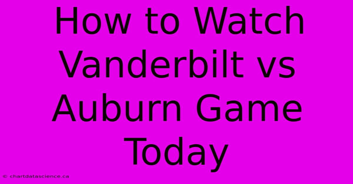 How To Watch Vanderbilt Vs Auburn Game Today