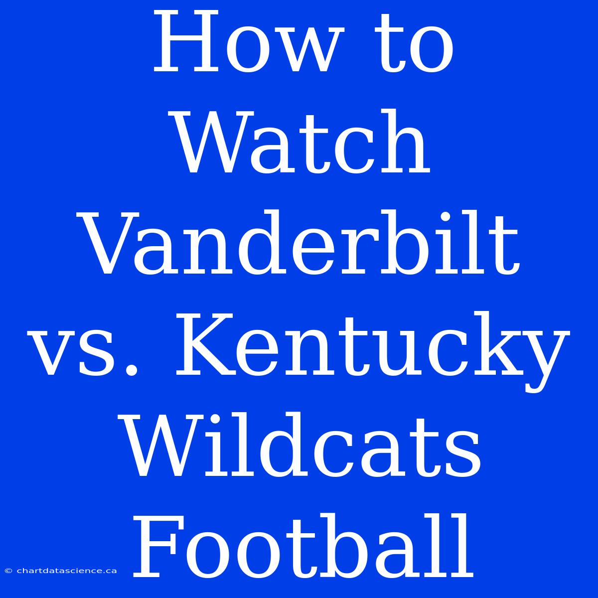 How To Watch Vanderbilt Vs. Kentucky Wildcats Football