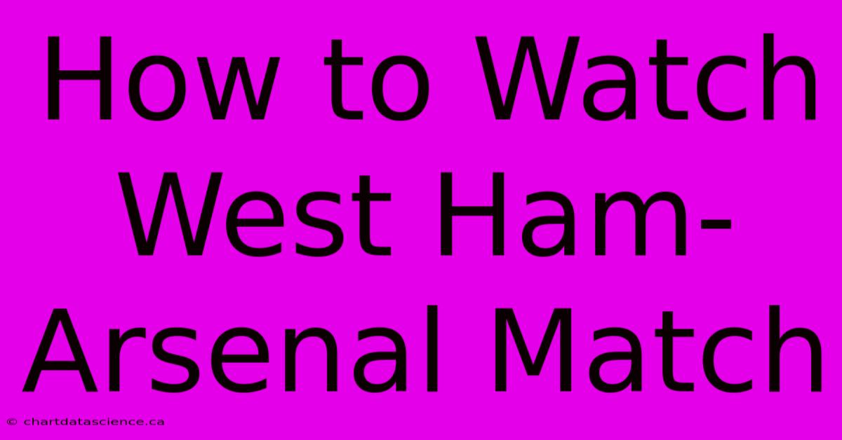 How To Watch West Ham-Arsenal Match