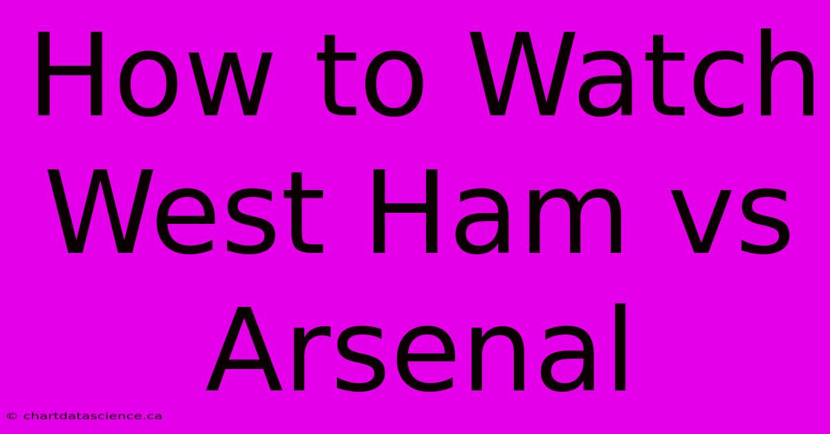 How To Watch West Ham Vs Arsenal